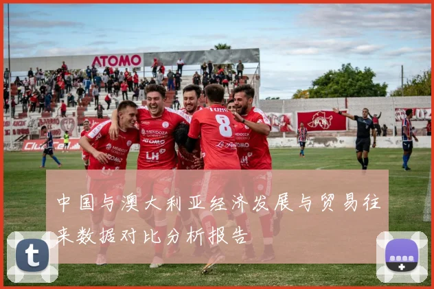 中国与澳大利亚经济发展与贸易往来数据对比分析报告