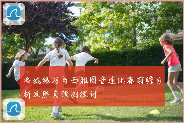 洛城银河与西雅图音速比赛前瞻分析及胜负预测探讨