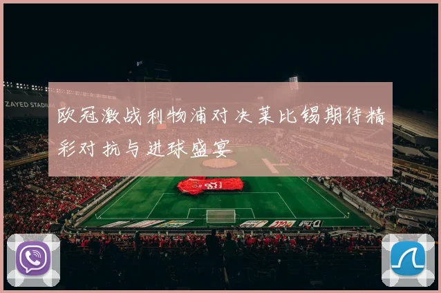 欧冠激战利物浦对决莱比锡期待精彩对抗与进球盛宴