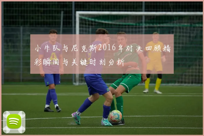 小牛队与尼克斯2016年对决回顾精彩瞬间与关键时刻分析