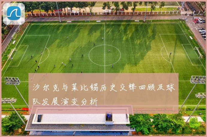 沙尔克与莱比锡历史交锋回顾及球队发展演变分析