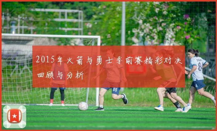 2015年火箭与勇士季前赛精彩对决回顾与分析