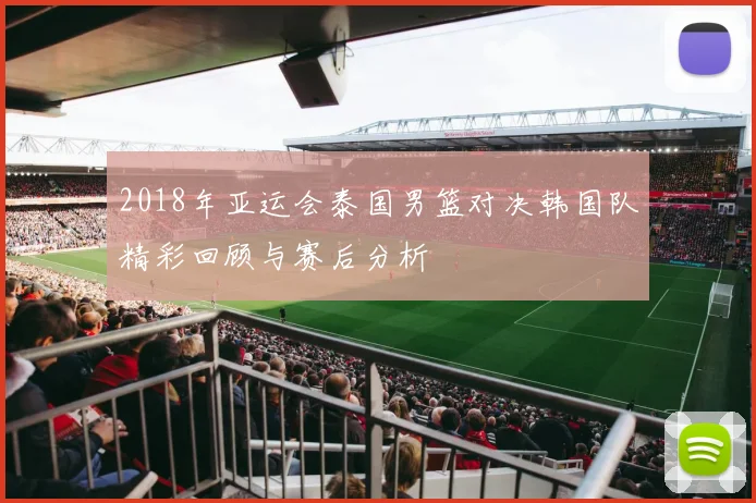 2018年亚运会泰国男篮对决韩国队精彩回顾与赛后分析