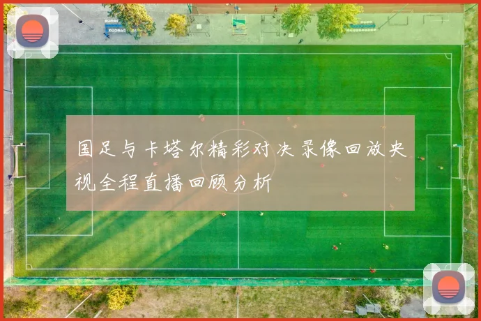 国足与卡塔尔精彩对决录像回放央视全程直播回顾分析