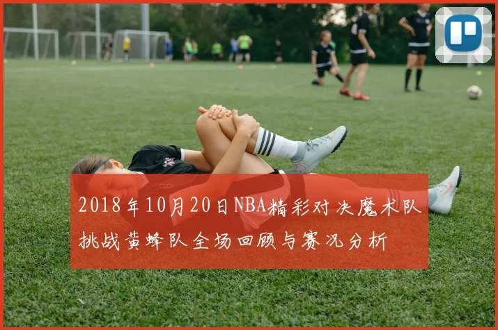 2018年10月20日NBA精彩对决魔术队挑战黄蜂队全场回顾与赛况分析
