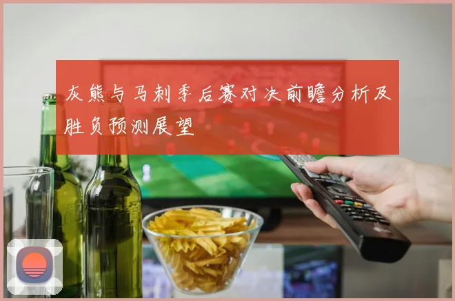灰熊与马刺季后赛对决前瞻分析及胜负预测展望